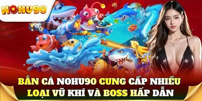 Bắn cá Nohu90 cung cấp nhiều loại vũ khí và boss hấp dẫn
