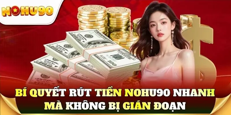 Bí quyết rút tiền Nohu90 nhanh mà không bị gián đoạn