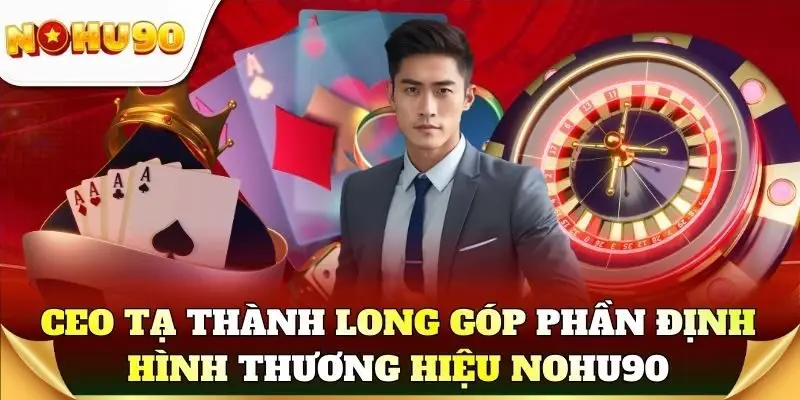 CEO Tạ Thành Long góp phần định hình thương hiệu Nohu90
