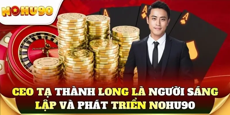 CEO Tạ Thành Long là người sáng lập và phát triển Nohu90