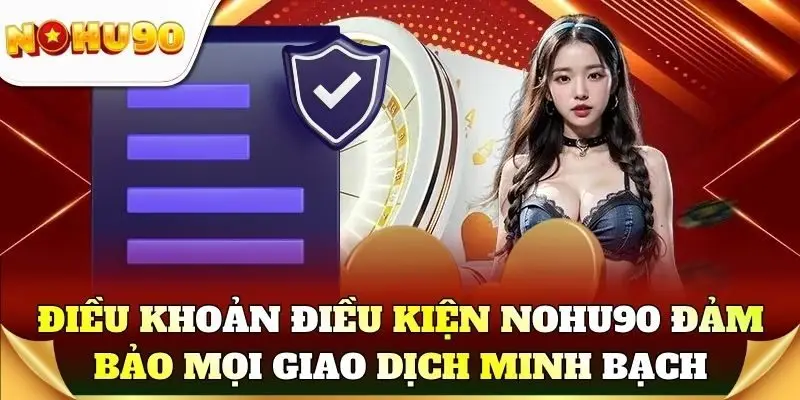 Điều khoản điều kiện Nohu90 đảm bảo mọi giao dịch minh bạch