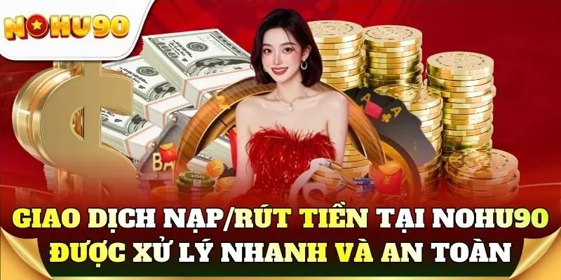 Giao dịch nạp/rút tiền tại Nohu90 được xử lý nhanh và an toàn
