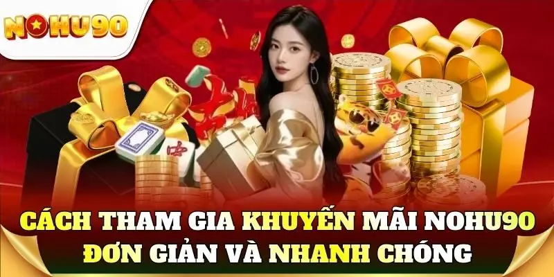 Hướng dẫn tham gia khuyến mãi Nohu90 đơn giản và nhanh chóng