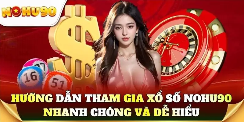 Hướng dẫn tham gia xổ số Nohu90 nhanh chóng và dễ hiểu