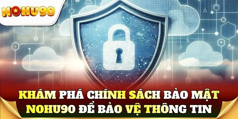 Khám phá chính sách bảo mật Nohu90 để bảo vệ thông tin