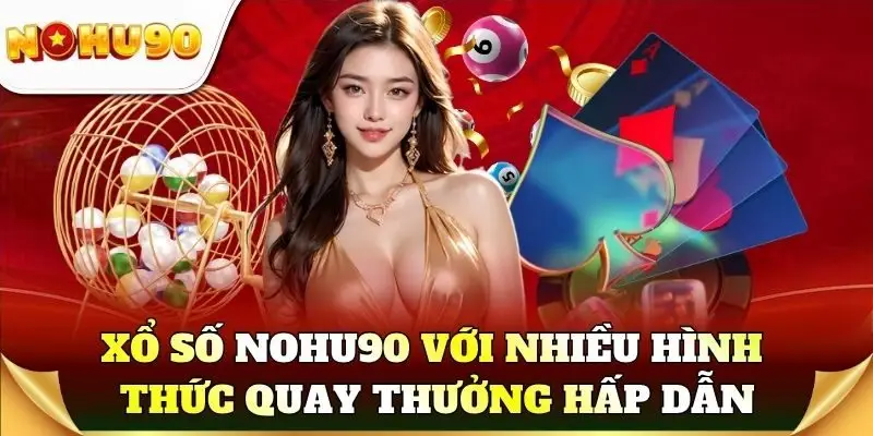 Khám phá xổ số Nohu90 với nhiều hình thức quay thưởng hấp dẫn
