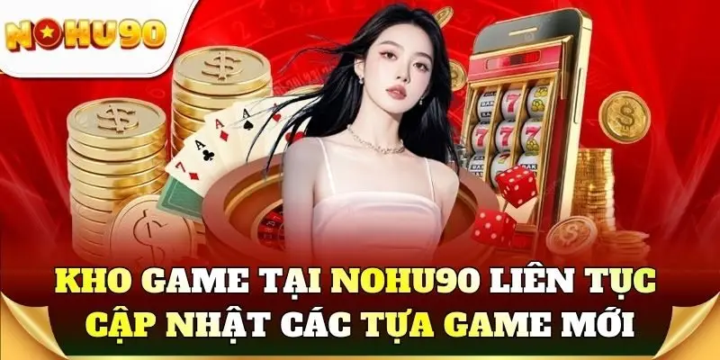 Kho game tại Nohu90 liên tục cập nhật các tựa game mới