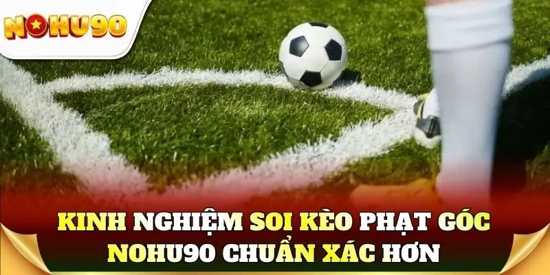 Kinh nghiệm soi kèo phạt góc bảo đảm an toàn vốn