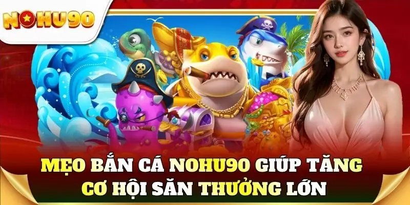 Mẹo bắn cá Nohu90 giúp tăng cơ hội săn thưởng lớn