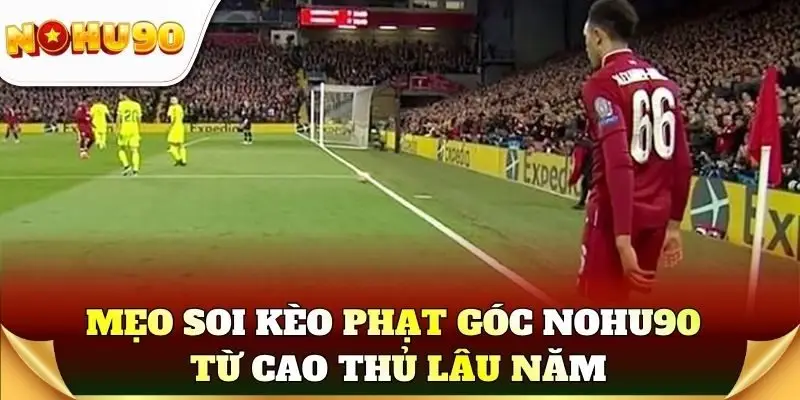 Mẹo soi kèo phạt góc dễ ăn tiền từ cao thủ lâu năm