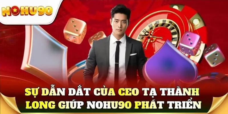Sự dẫn dắt của CEO Tạ Thành Long giúp Nohu90 phát triển bền vững