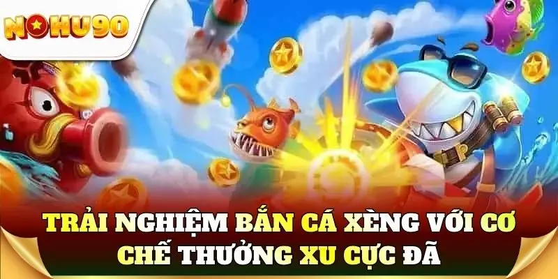 Trải nghiệm bắn cá xèng với cơ chế thưởng xu cực đã